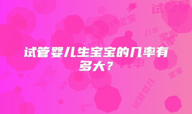 试管婴儿生宝宝的几率有多大？