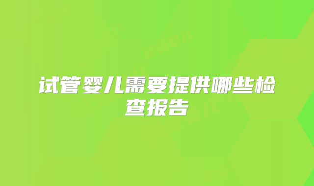试管婴儿需要提供哪些检查报告