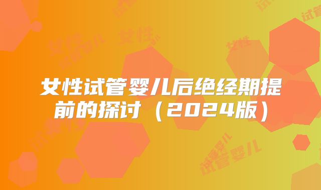 女性试管婴儿后绝经期提前的探讨（2024版）