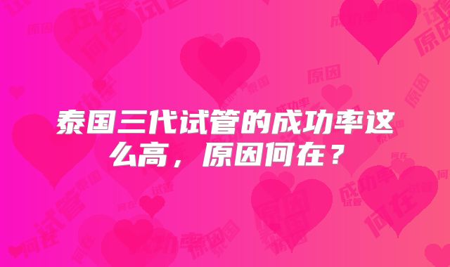 泰国三代试管的成功率这么高,原因何在?