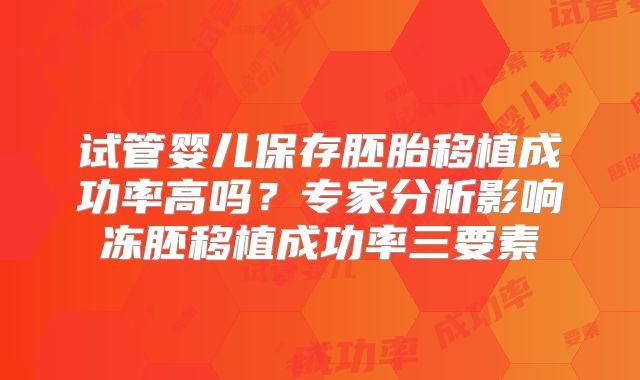 试管婴儿保存胚胎移植成功率高吗?专家分析影响冻胚移植成功率三要素