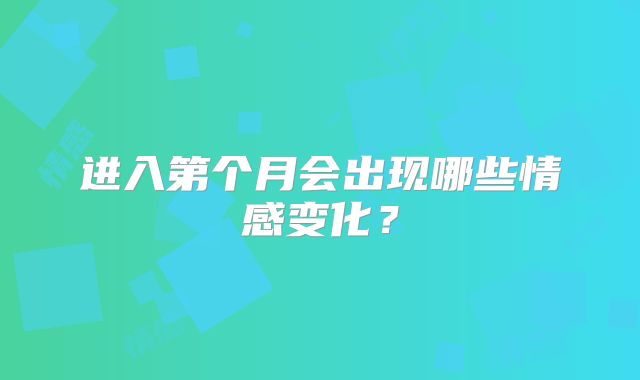 进入第个月会出现哪些情感变化？