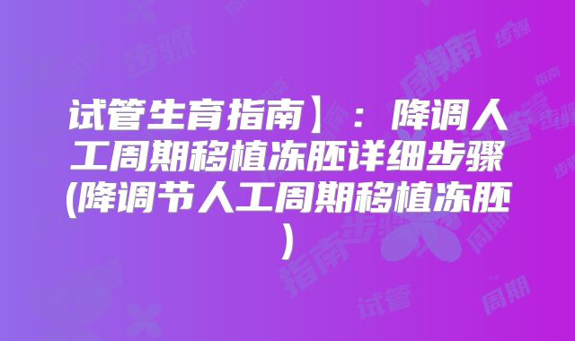 试管生育指南】:降调人工周期移植冻胚详细步骤(降调节人工周期移植冻胚)