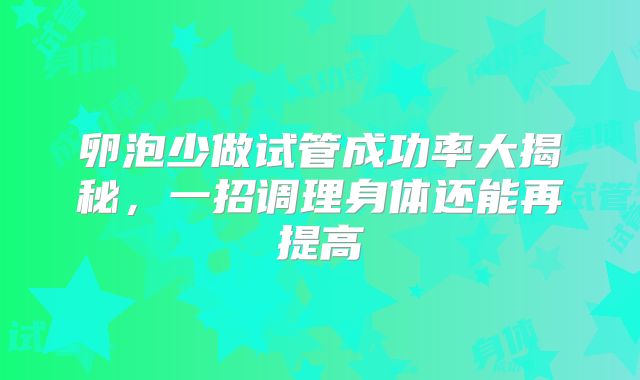 卵泡少做试管成功率大揭秘,一招调理身体还能再提高