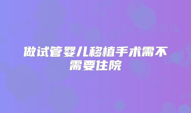 做试管婴儿移植手术需不需要住院