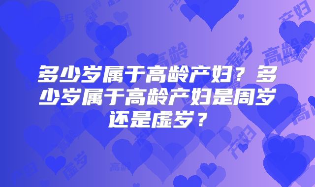 多少岁属于高龄产妇？多少岁属于高龄产妇是周岁还是虚岁？