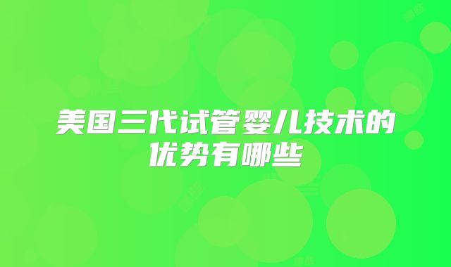 美国三代试管婴儿技术的优势有哪些