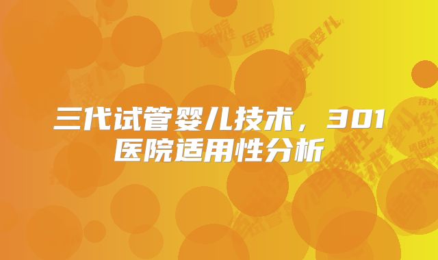 三代试管婴儿技术，301医院适用性分析