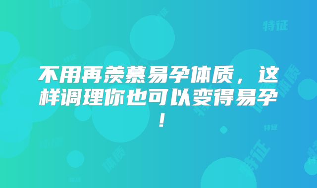 不用再羡慕易孕体质，这样调理你也可以变得易孕！