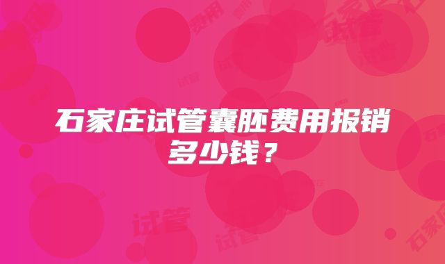 石家庄试管囊胚费用报销多少钱?