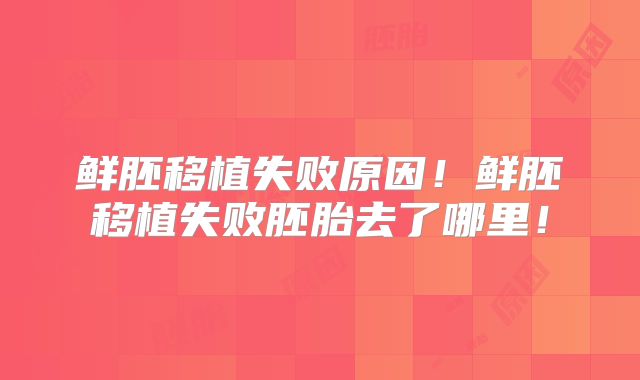 鲜胚移植失败原因！鲜胚移植失败胚胎去了哪里！