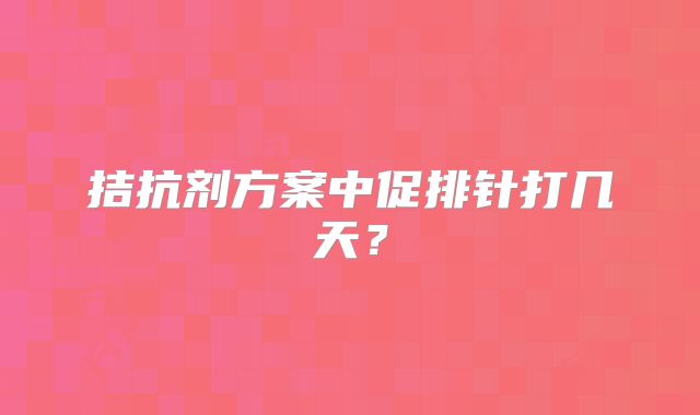 拮抗剂方案中促排针打几天？
