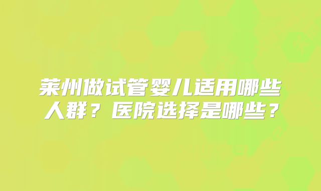 莱州做试管婴儿适用哪些人群?医院选择是哪些?