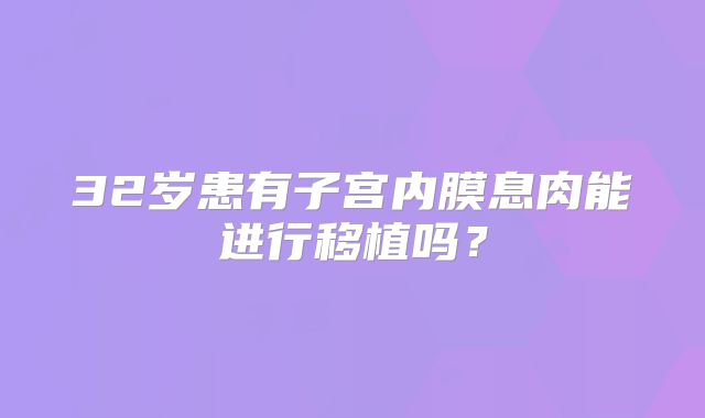 32岁患有子宫内膜息肉能进行移植吗?