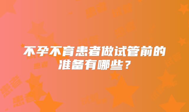 不孕不育患者做试管前的准备有哪些？