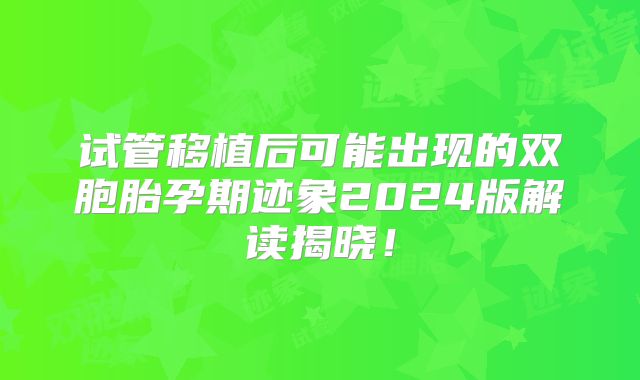 试管移植后可能出现的双胞胎孕期迹象2024版解读揭晓！