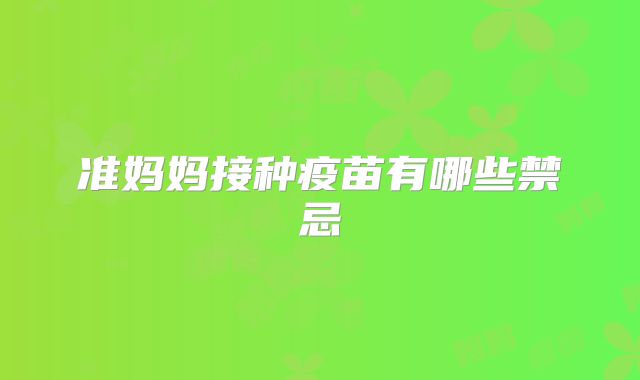 准妈妈接种疫苗有哪些禁忌