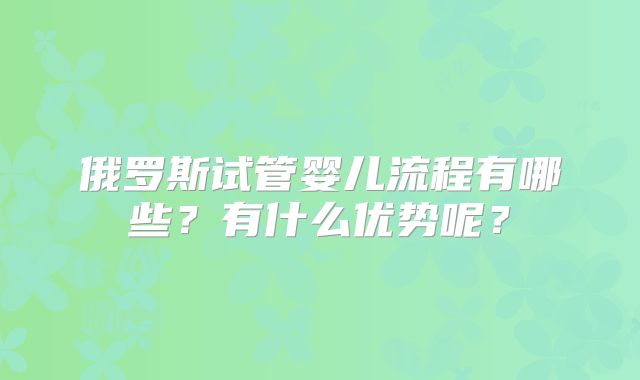 俄罗斯试管婴儿流程有哪些？有什么优势呢？