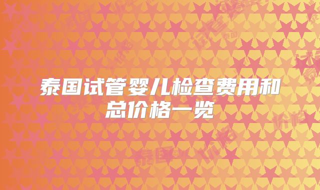 泰国试管婴儿检查费用和总价格一览