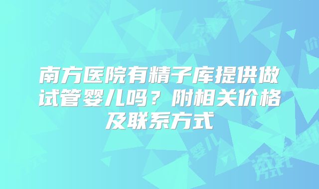 南方医院有精子库提供做试管婴儿吗？附相关价格及联系方式