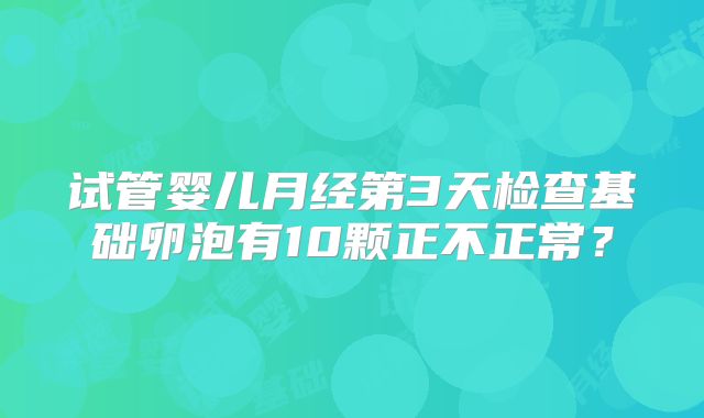 试管婴儿月经第3天检查基础卵泡有10颗正不正常？