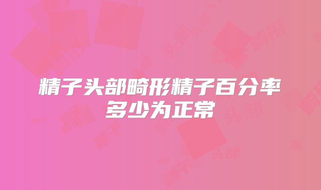 精子头部畸形精子百分率多少为正常