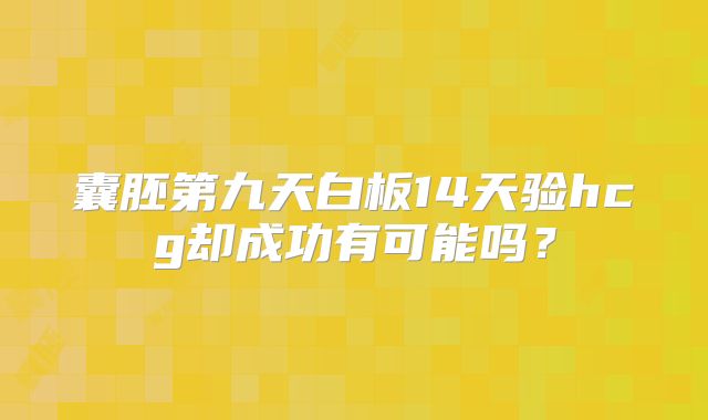 囊胚第九天白板14天验hcg却成功有可能吗？