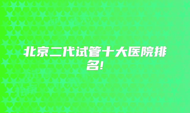 北京二代试管十大医院排名!