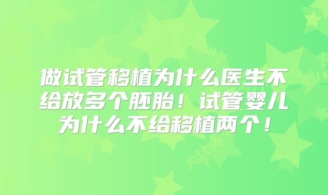 做试管移植为什么医生不给放多个胚胎！试管婴儿为什么不给移植两个！