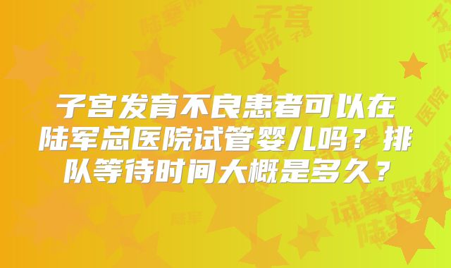 子宫发育不良患者可以在陆军总医院试管婴儿吗？排队等待时间大概是多久？