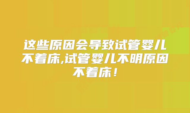 这些原因会导致试管婴儿不着床,试管婴儿不明原因不着床!