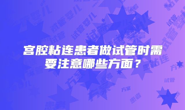 宫腔粘连患者做试管时需要注意哪些方面?