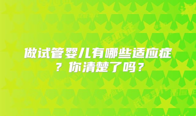 做试管婴儿有哪些适应症？你清楚了吗？