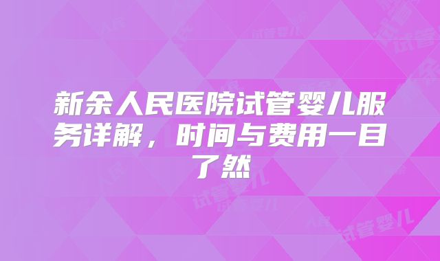 新余人民医院试管婴儿服务详解，时间与费用一目了然