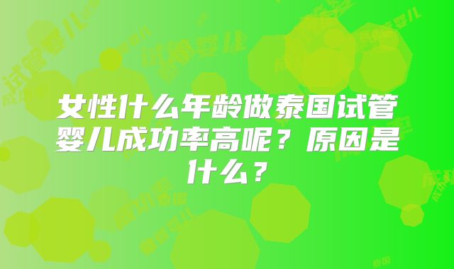 女性什么年龄做泰国试管婴儿成功率高呢?原因是什么?