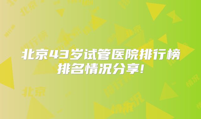 北京43岁试管医院排行榜排名情况分享!