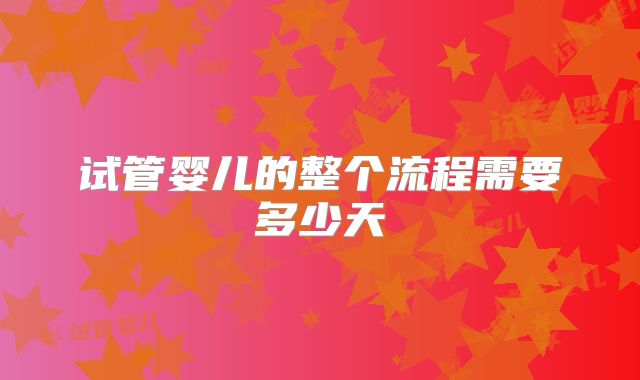 试管婴儿的整个流程需要多少天