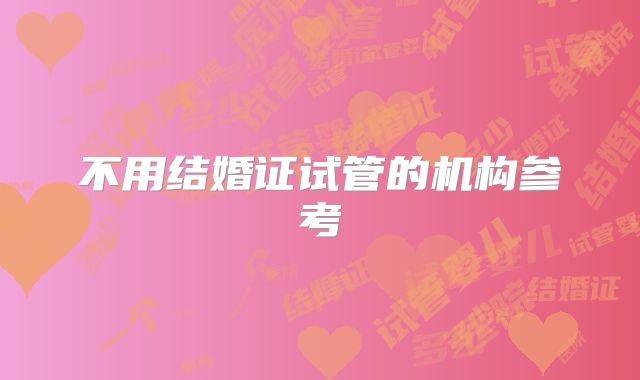 不用结婚证试管的机构参考