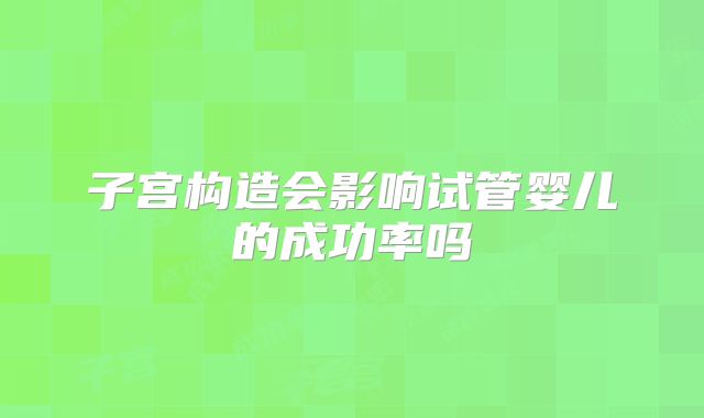 子宫构造会影响试管婴儿的成功率吗