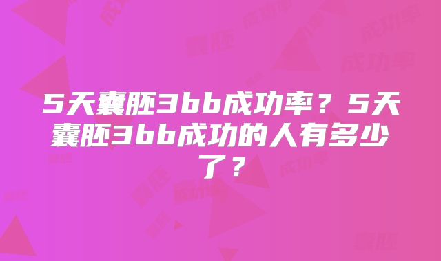 5天囊胚3bb成功率？5天囊胚3bb成功的人有多少了？