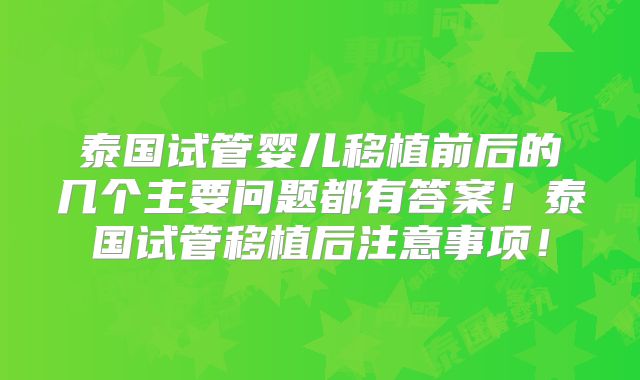 泰国试管婴儿移植前后的几个主要问题都有答案！泰国试管移植后注意事项！