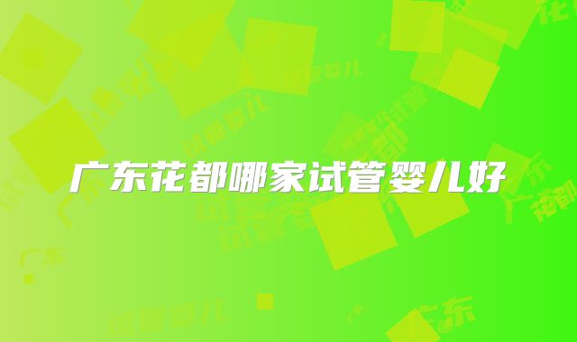 广东花都哪家试管婴儿好