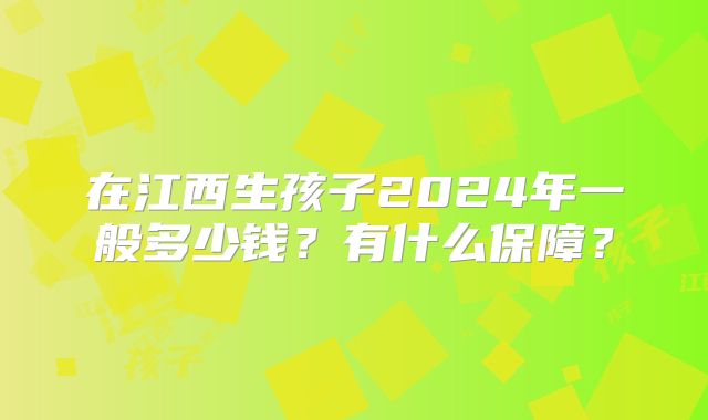 在江西生孩子2024年一般多少钱？有什么保障？