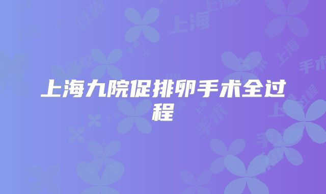 上海九院促排卵手术全过程