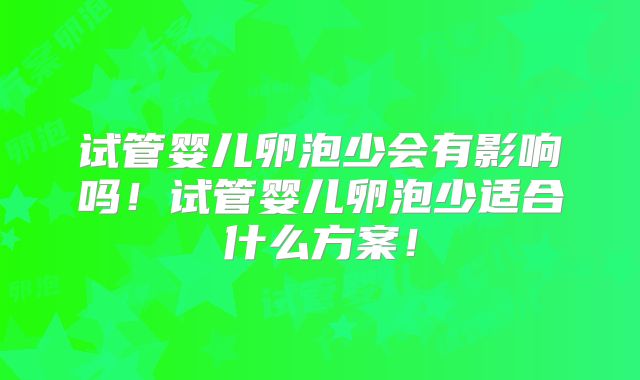试管婴儿卵泡少会有影响吗！试管婴儿卵泡少适合什么方案！