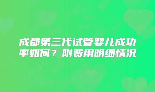 成都第三代试管婴儿成功率如何?附费用明细情况