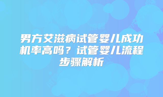 男方艾滋病试管婴儿成功机率高吗？试管婴儿流程步骤解析