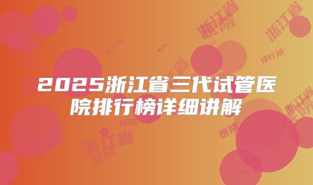 2025浙江省三代试管医院排行榜详细讲解