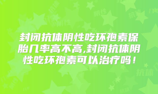封闭抗体阴性吃环孢素保胎几率高不高,封闭抗体阴性吃环孢素可以治疗吗！