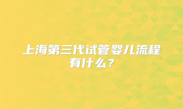 上海第三代试管婴儿流程有什么?